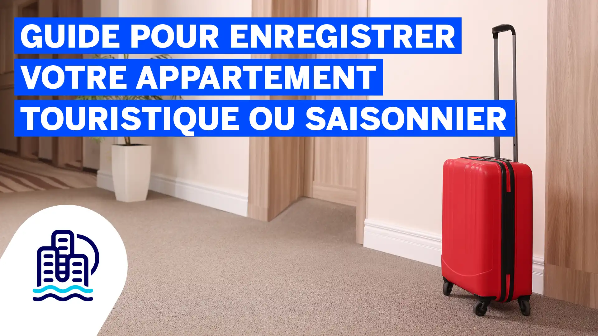 Guide pour enregistrer votre appartement touristique ou saisonnier Guide pour enregistrer votre appartement touristique ou saisonnier